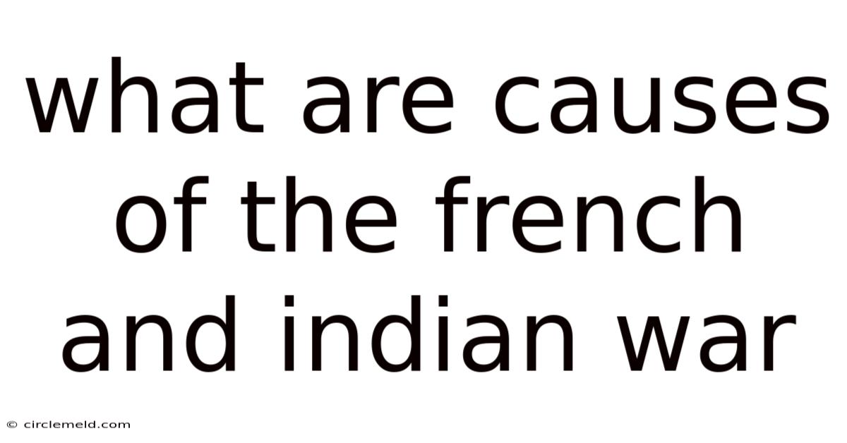 What Are Causes Of The French And Indian War