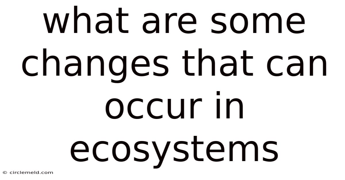 What Are Some Changes That Can Occur In Ecosystems