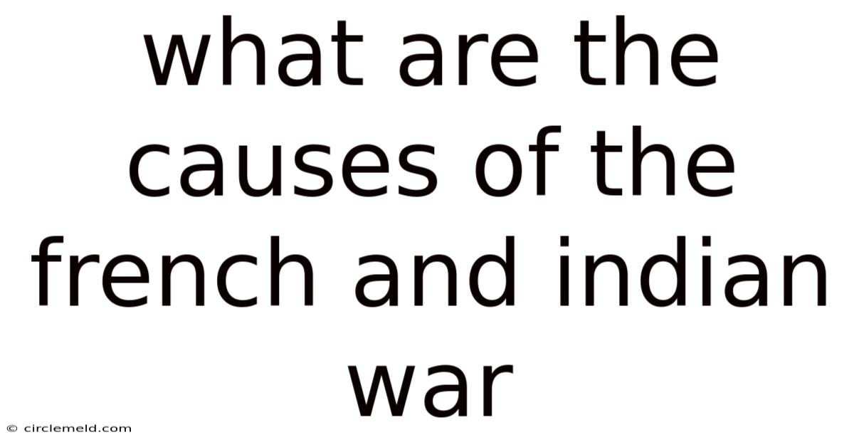 What Are The Causes Of The French And Indian War