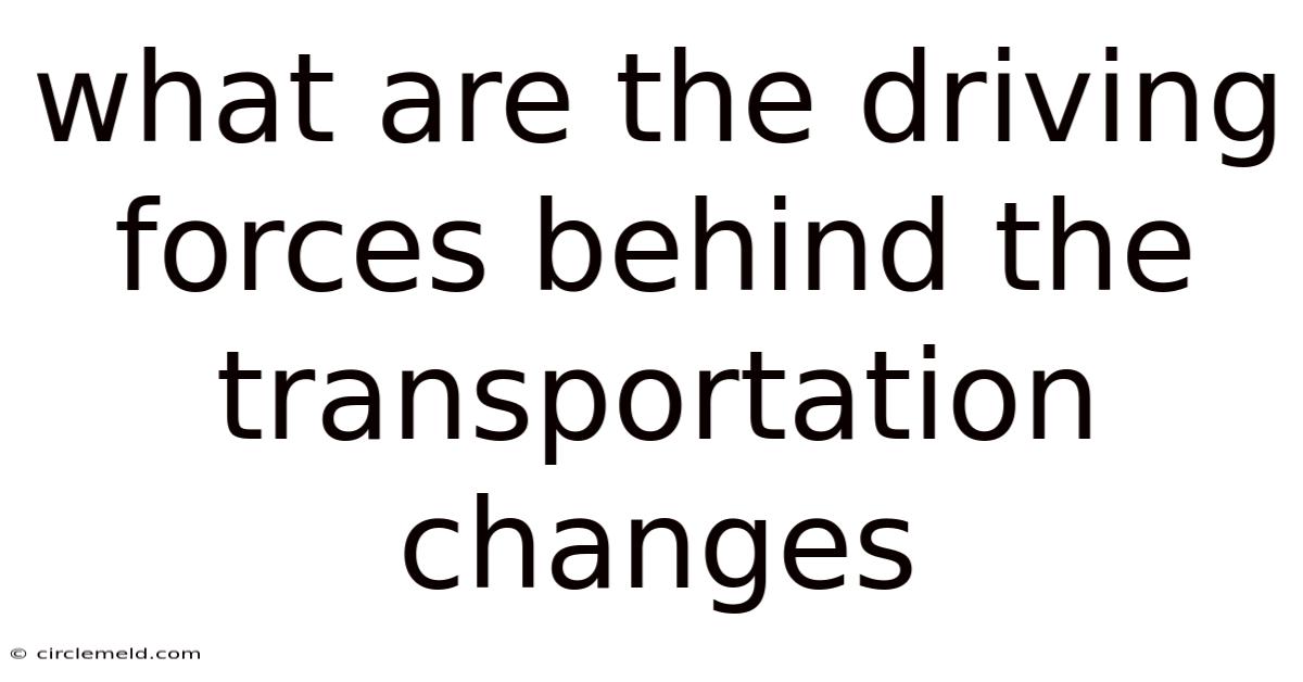 What Are The Driving Forces Behind The Transportation Changes