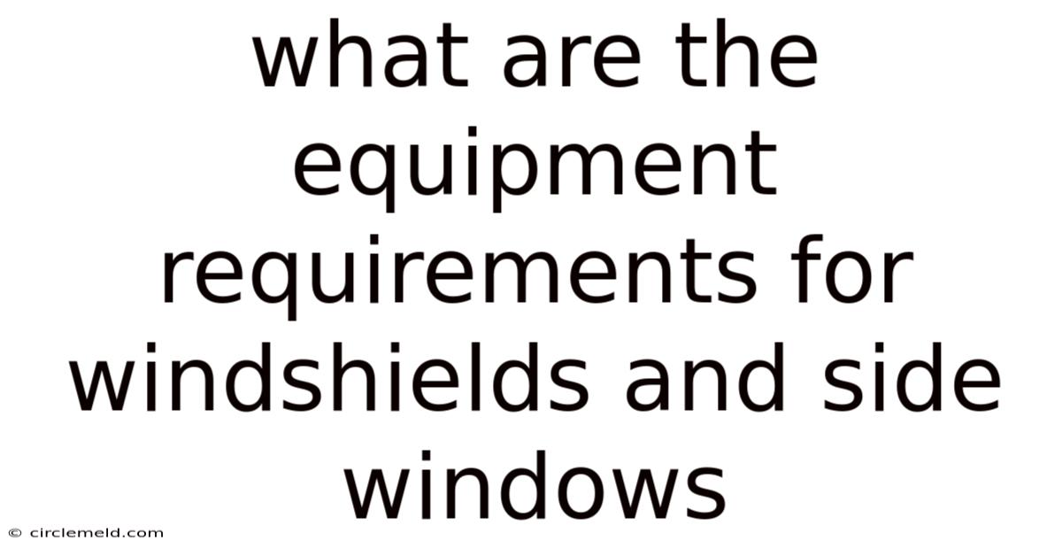 What Are The Equipment Requirements For Windshields And Side Windows
