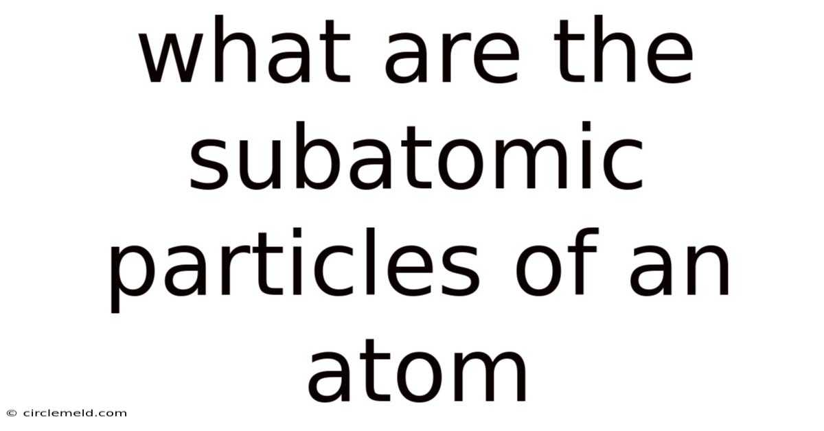 What Are The Subatomic Particles Of An Atom