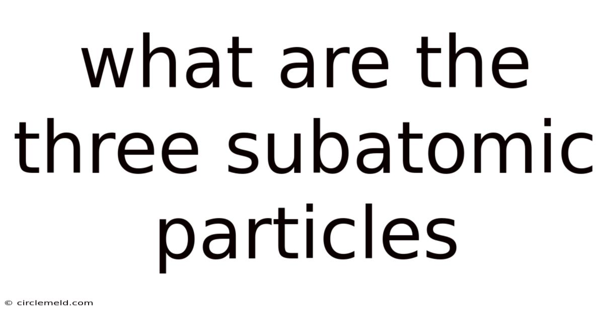 What Are The Three Subatomic Particles