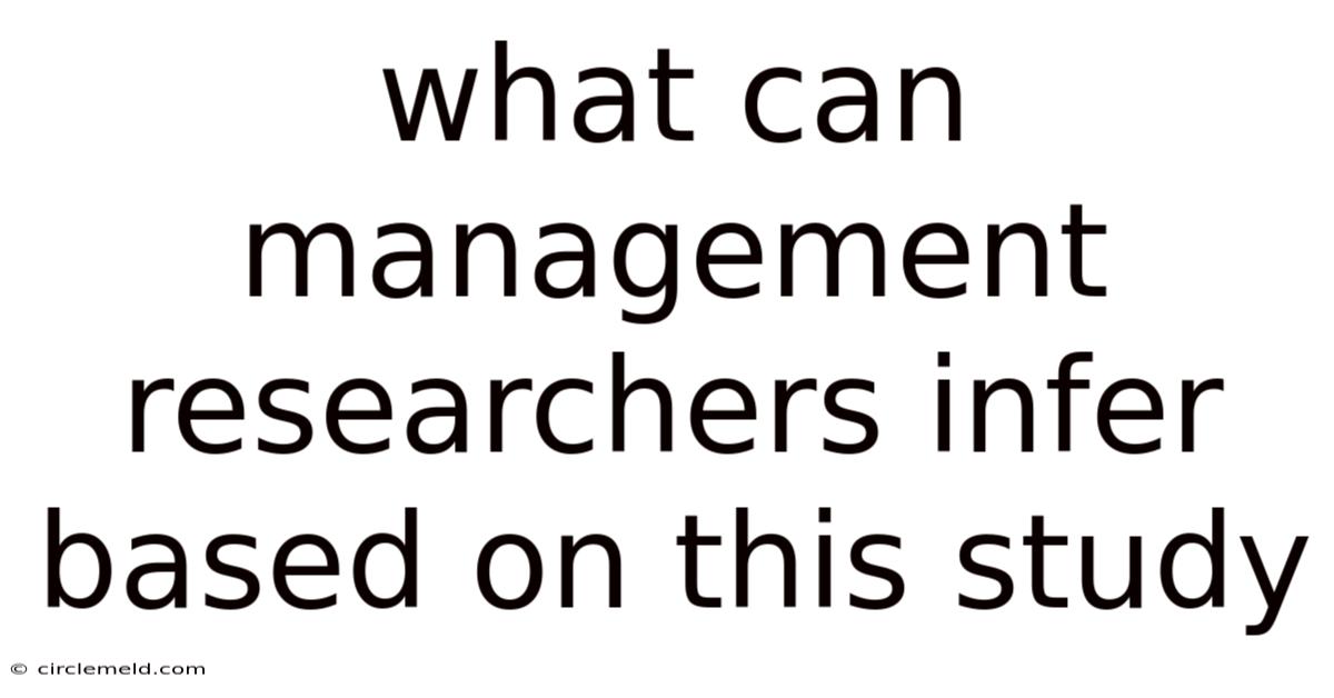 What Can Management Researchers Infer Based On This Study