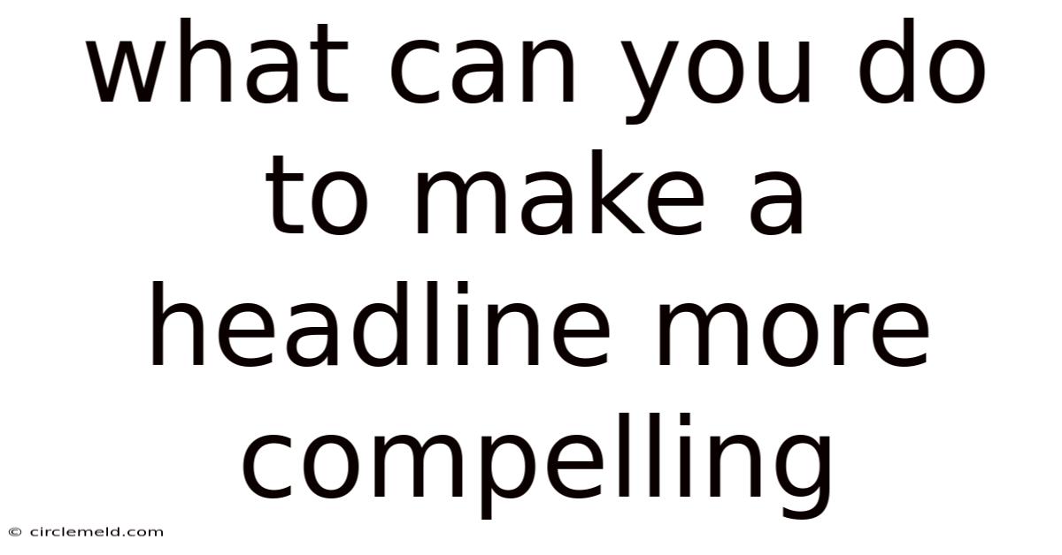 What Can You Do To Make A Headline More Compelling