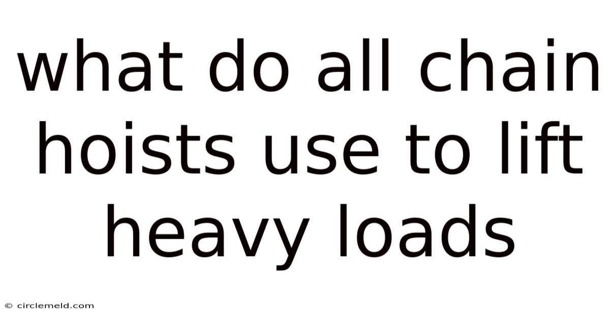 What Do All Chain Hoists Use To Lift Heavy Loads