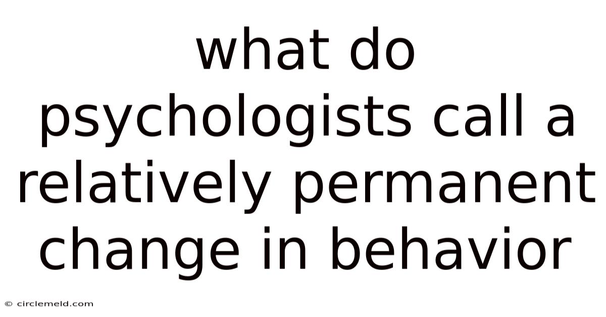 What Do Psychologists Call A Relatively Permanent Change In Behavior