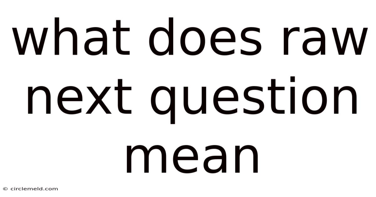 What Does Raw Next Question Mean