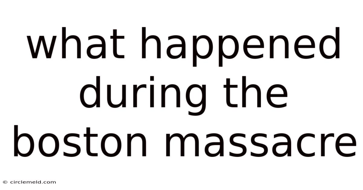 What Happened During The Boston Massacre