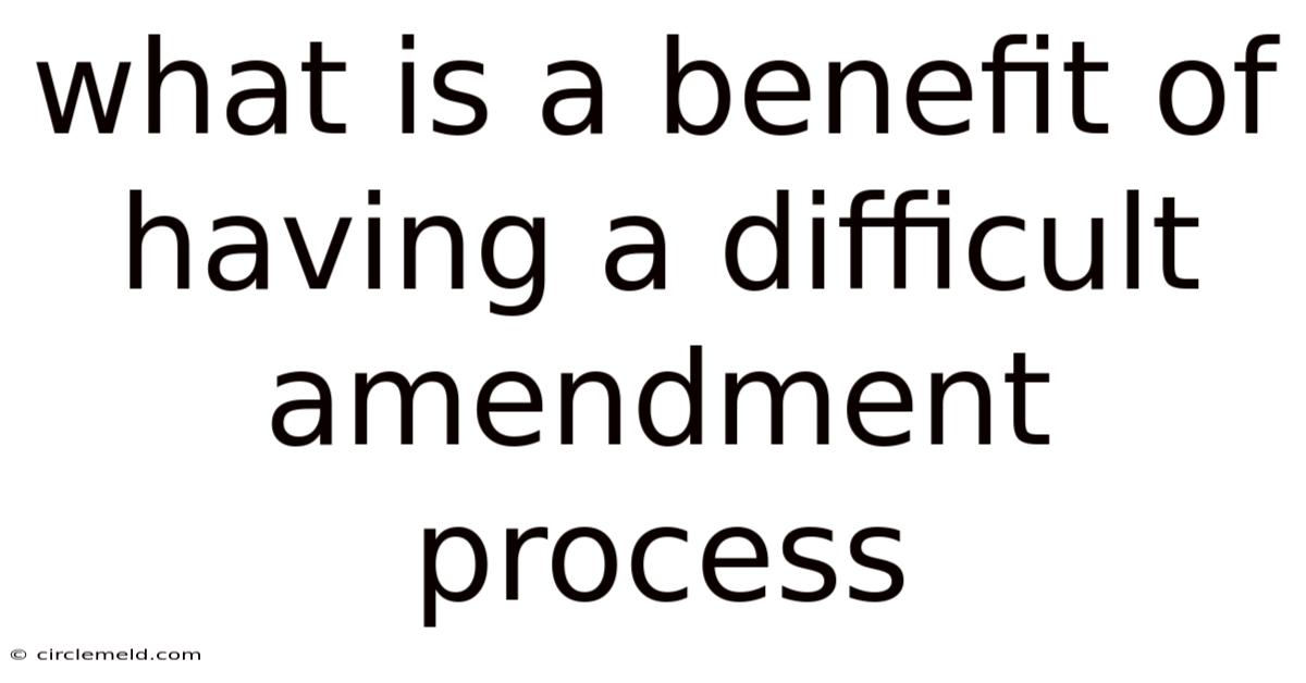 What Is A Benefit Of Having A Difficult Amendment Process