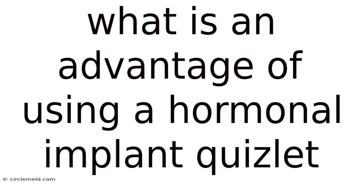 What Is An Advantage Of Using A Hormonal Implant Quizlet