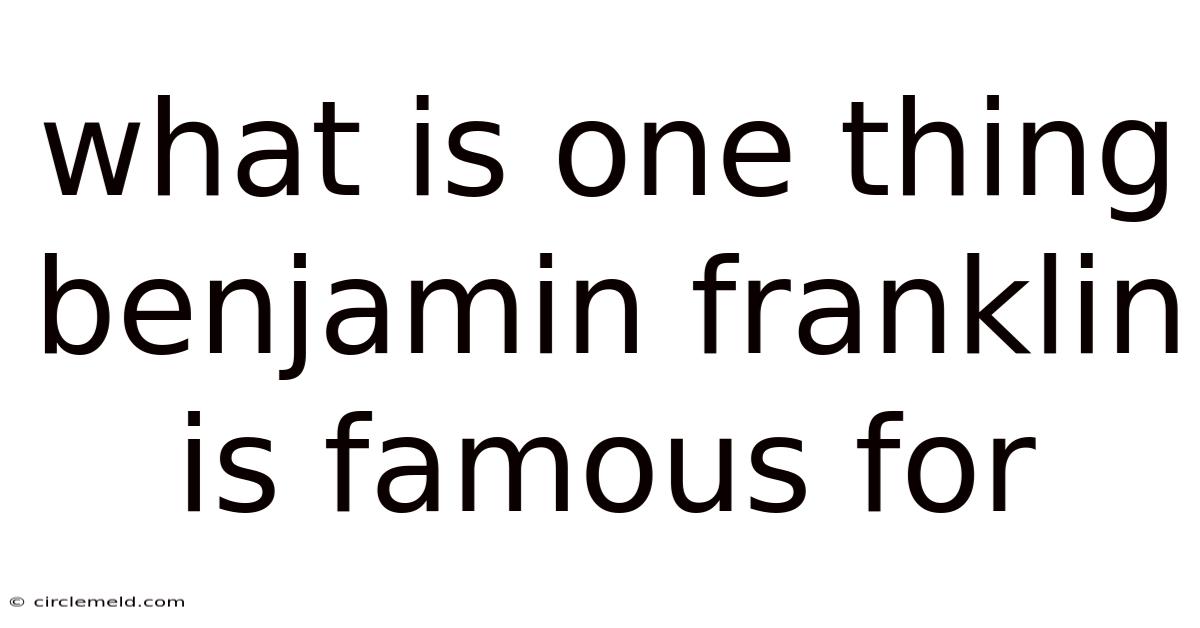 What Is One Thing Benjamin Franklin Is Famous For