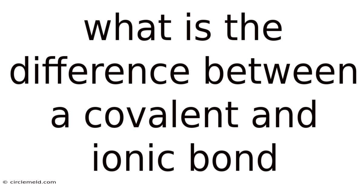 What Is The Difference Between A Covalent And Ionic Bond