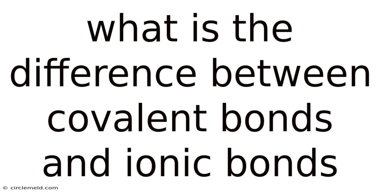 What Is The Difference Between Covalent Bonds And Ionic Bonds