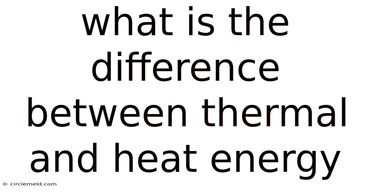What Is The Difference Between Thermal And Heat Energy