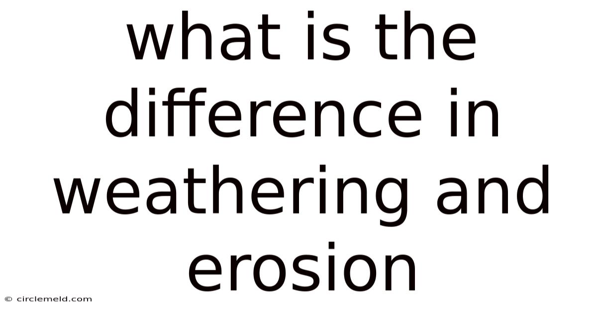What Is The Difference In Weathering And Erosion