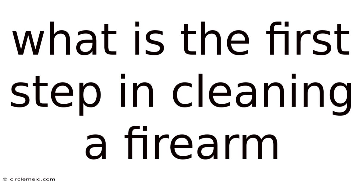 What Is The First Step In Cleaning A Firearm