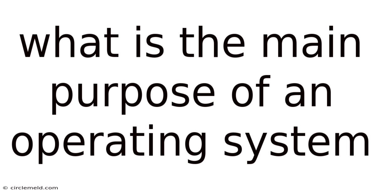 What Is The Main Purpose Of An Operating System
