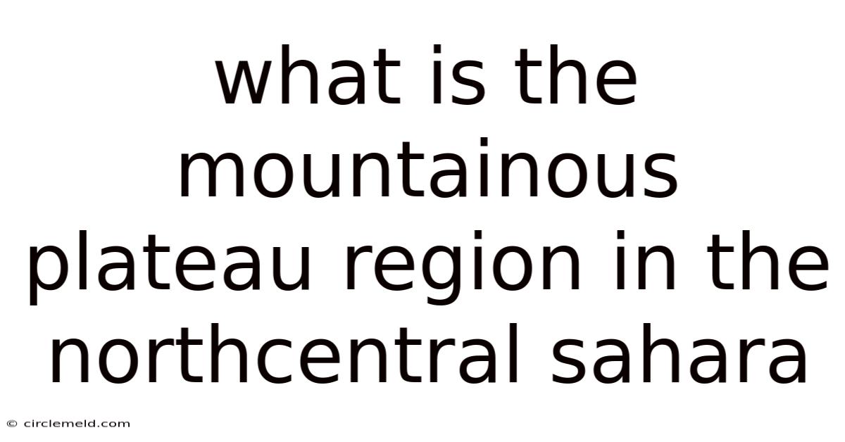 What Is The Mountainous Plateau Region In The Northcentral Sahara