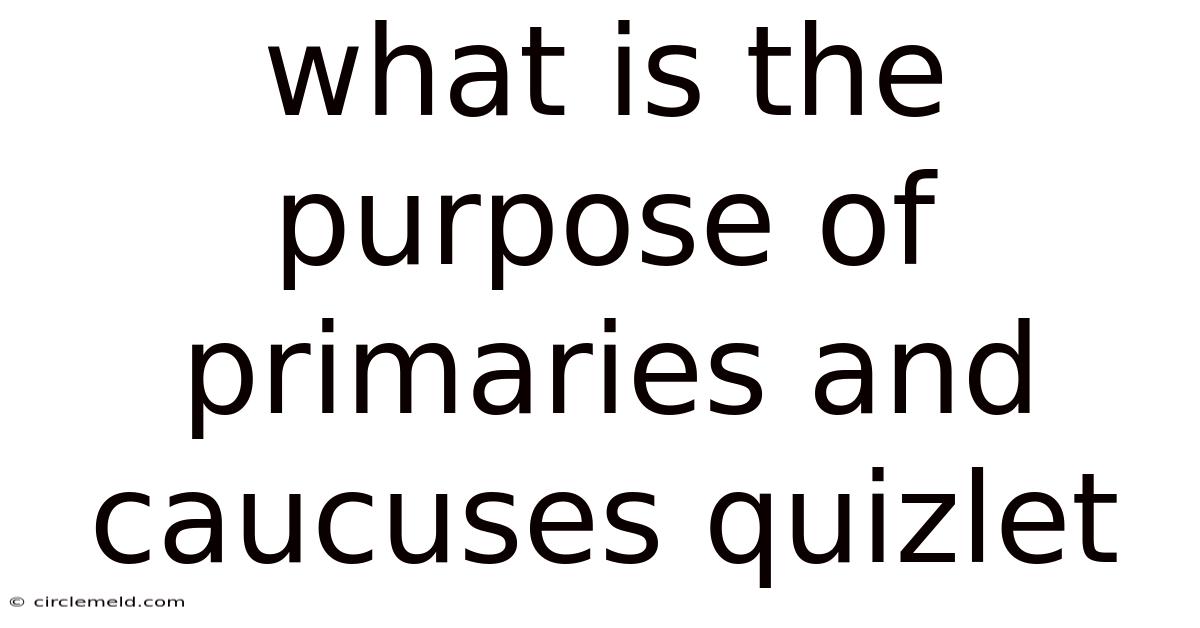 What Is The Purpose Of Primaries And Caucuses Quizlet