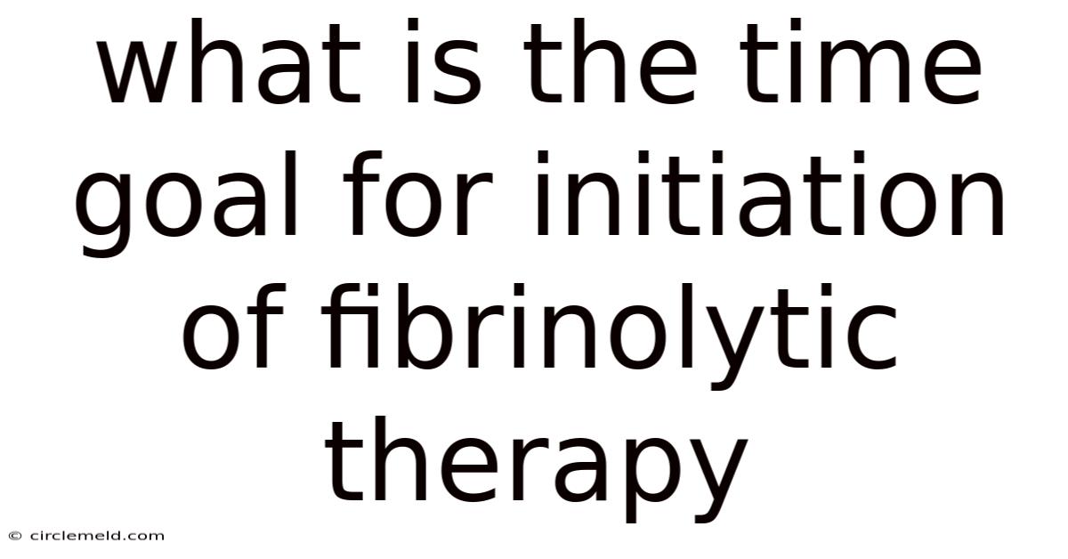 What Is The Time Goal For Initiation Of Fibrinolytic Therapy