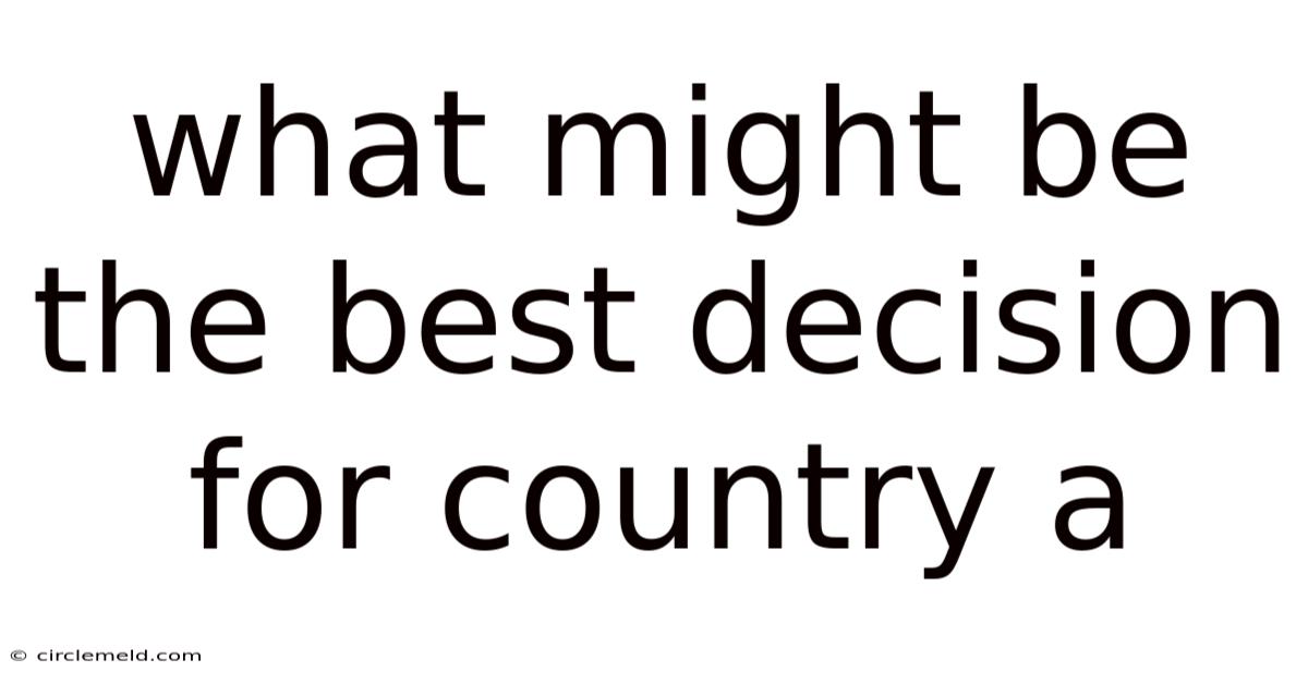 What Might Be The Best Decision For Country A