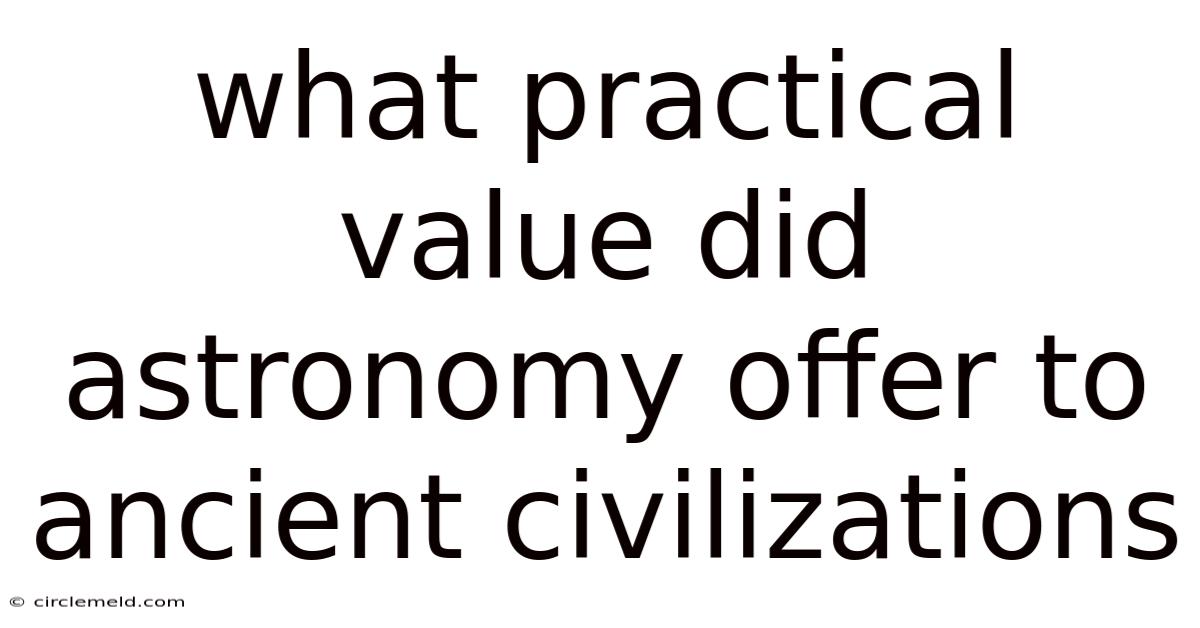 What Practical Value Did Astronomy Offer To Ancient Civilizations