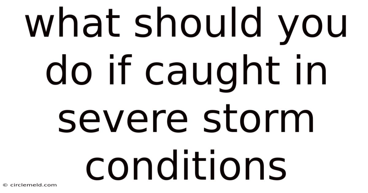 What Should You Do If Caught In Severe Storm Conditions