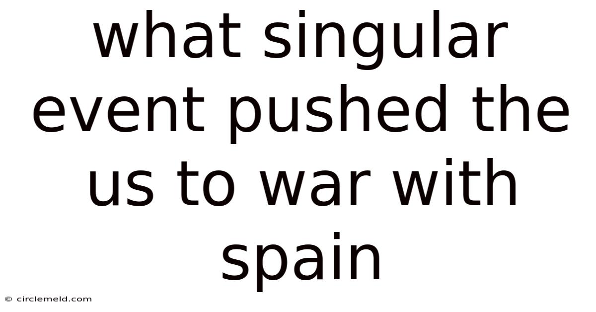 What Singular Event Pushed The Us To War With Spain