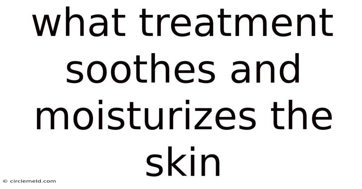 What Treatment Soothes And Moisturizes The Skin