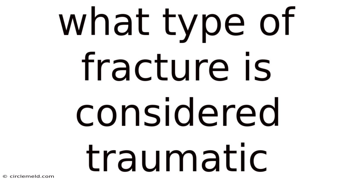What Type Of Fracture Is Considered Traumatic