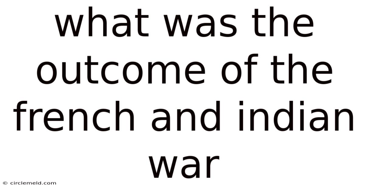What Was The Outcome Of The French And Indian War