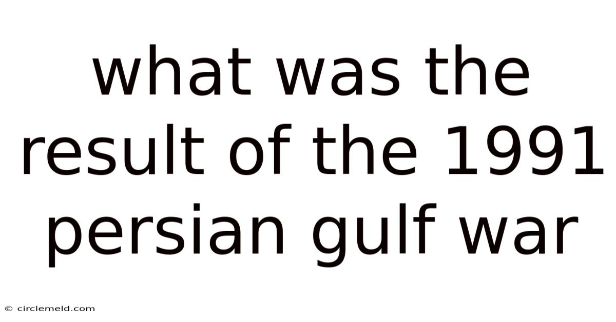 What Was The Result Of The 1991 Persian Gulf War
