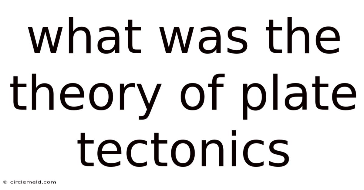 What Was The Theory Of Plate Tectonics