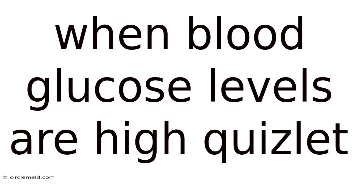 When Blood Glucose Levels Are High Quizlet