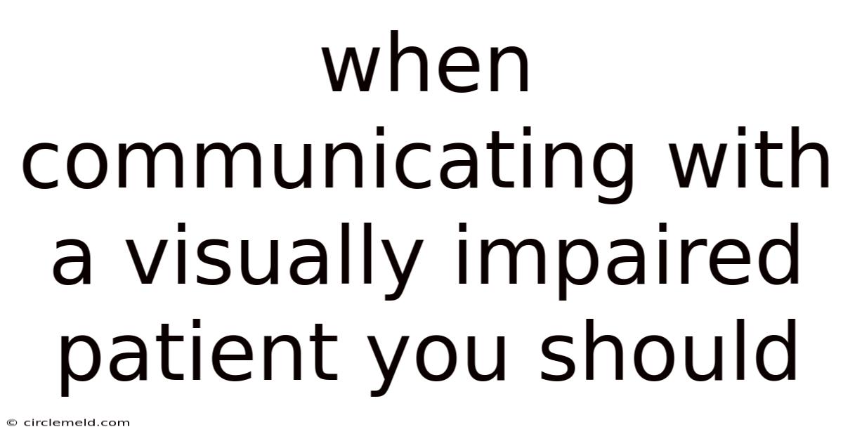 When Communicating With A Visually Impaired Patient You Should