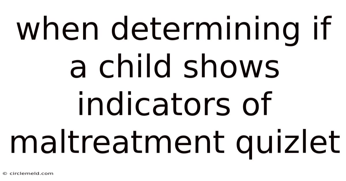 When Determining If A Child Shows Indicators Of Maltreatment Quizlet