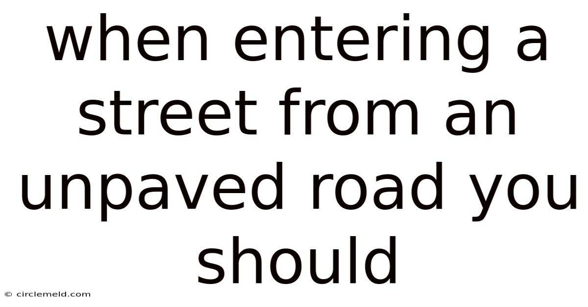 When Entering A Street From An Unpaved Road You Should