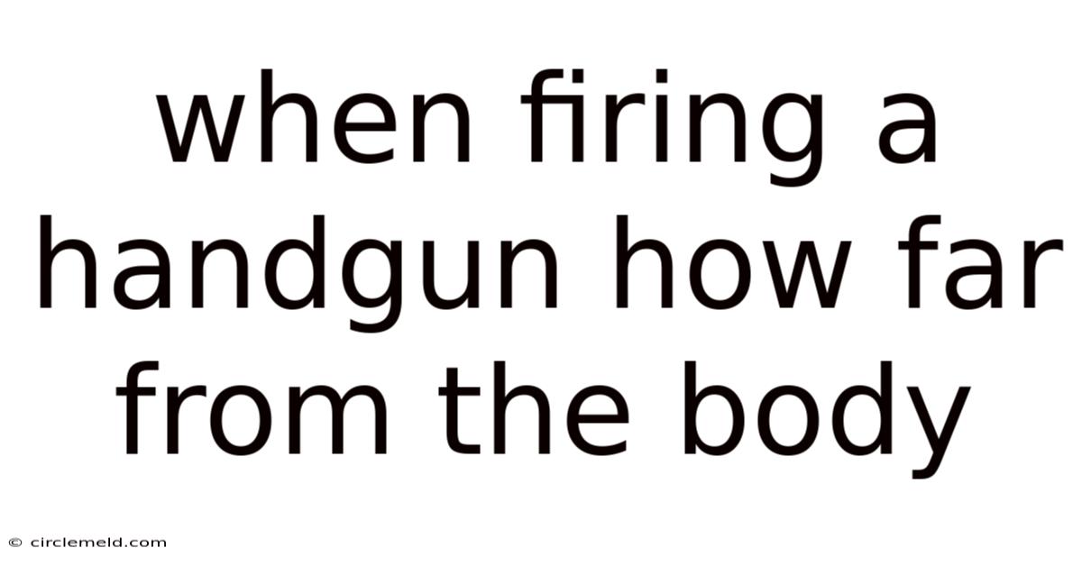When Firing A Handgun How Far From The Body