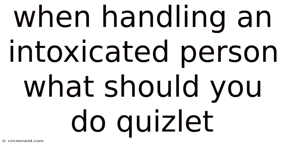 When Handling An Intoxicated Person What Should You Do Quizlet