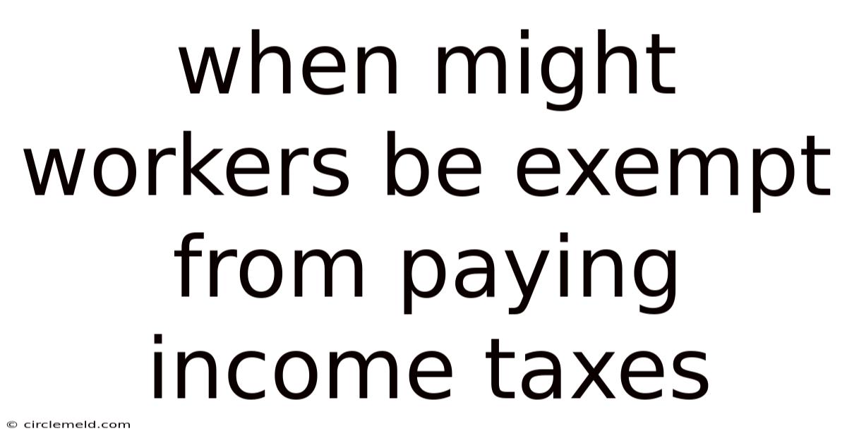 When Might Workers Be Exempt From Paying Income Taxes