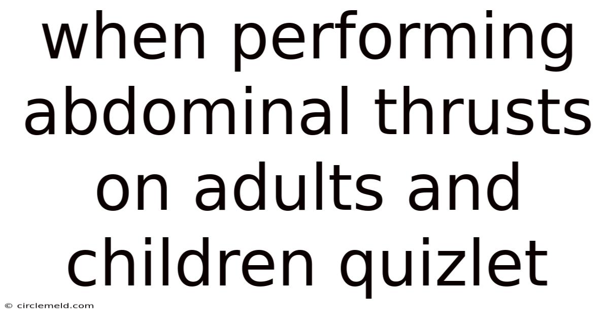 When Performing Abdominal Thrusts On Adults And Children Quizlet