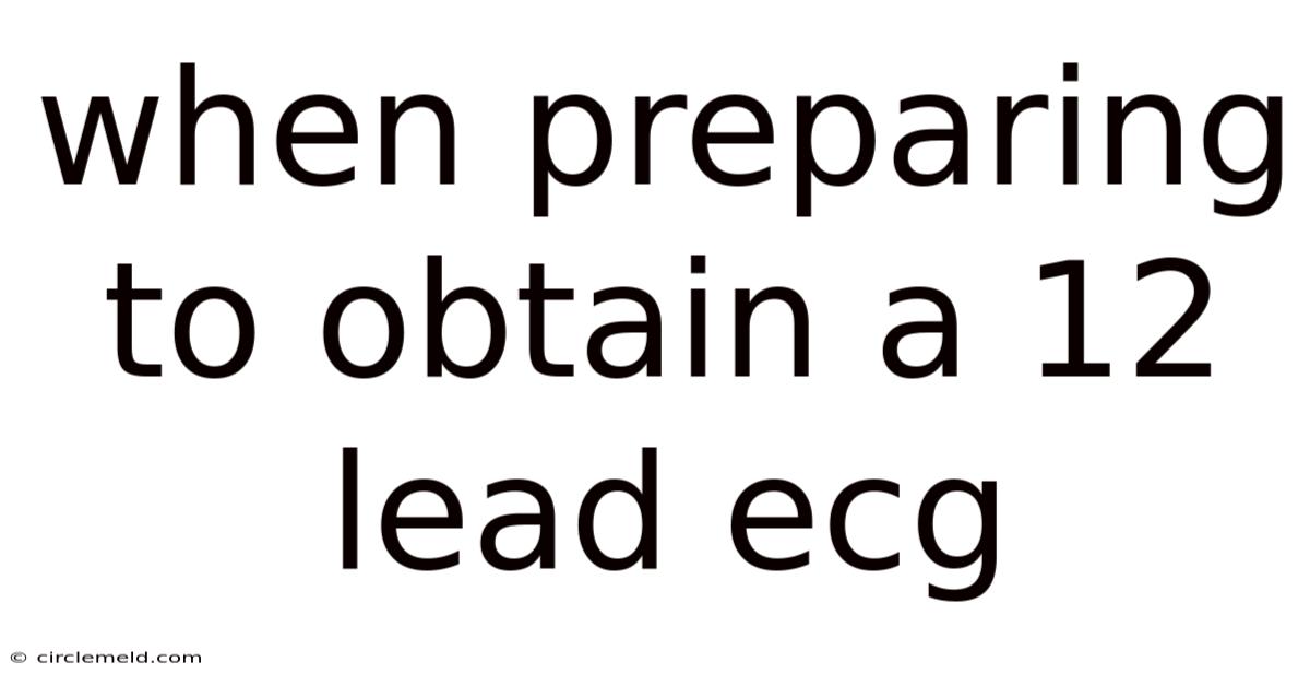 When Preparing To Obtain A 12 Lead Ecg