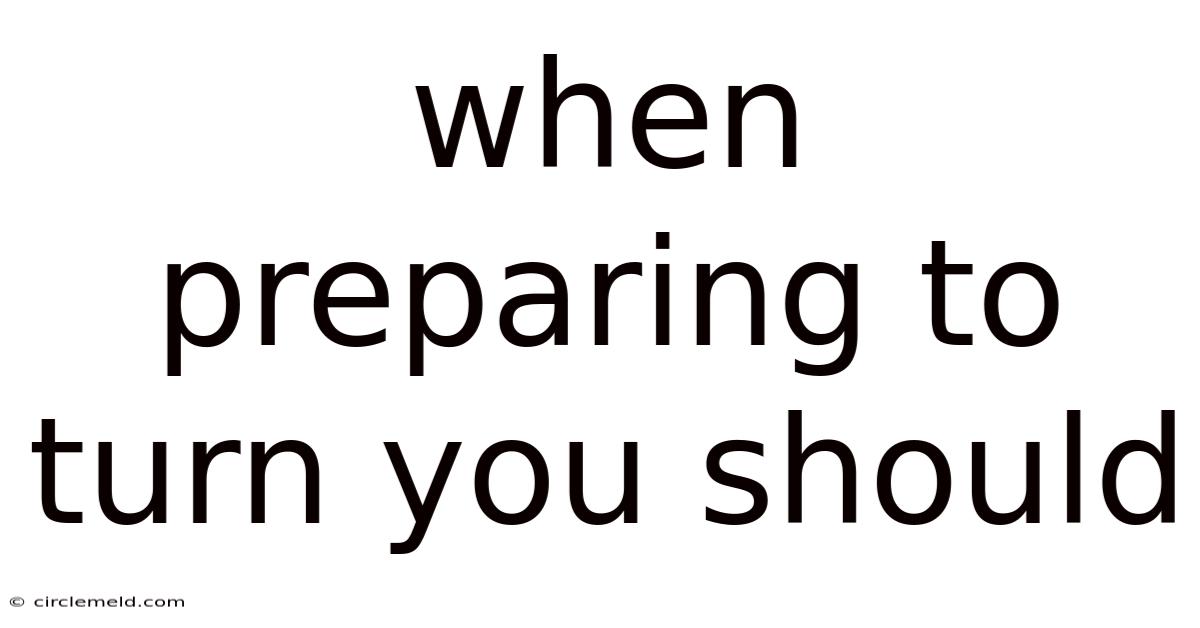 When Preparing To Turn You Should
