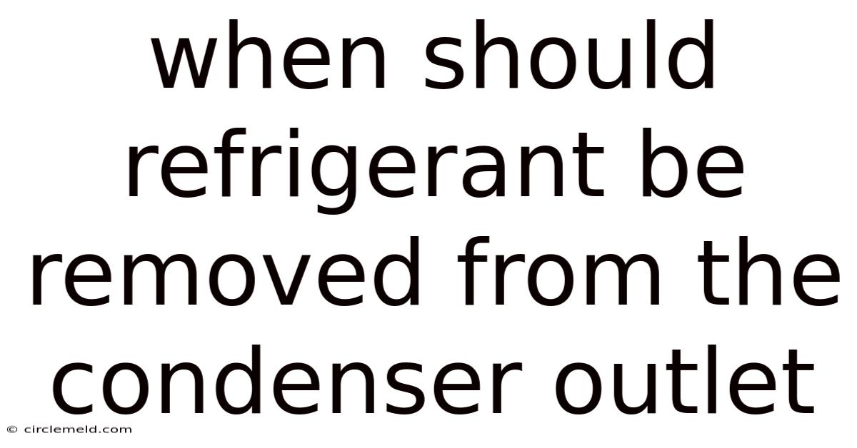 When Should Refrigerant Be Removed From The Condenser Outlet