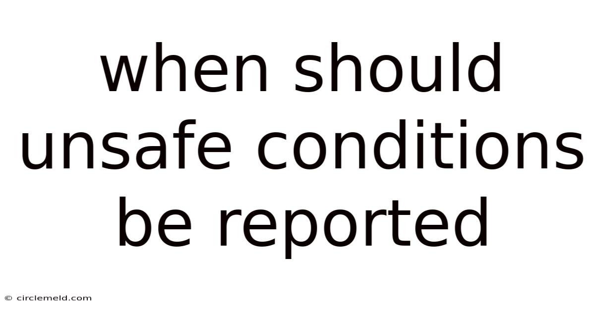 When Should Unsafe Conditions Be Reported