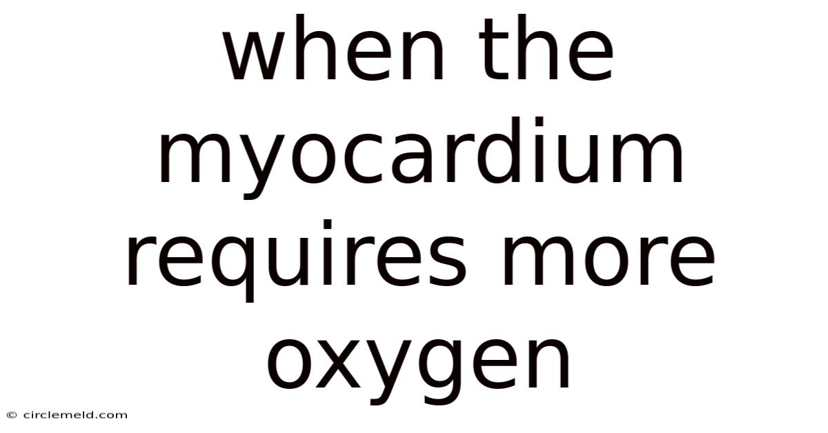 When The Myocardium Requires More Oxygen
