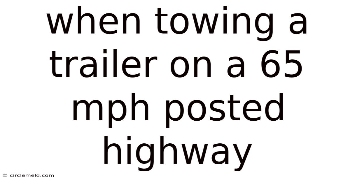 When Towing A Trailer On A 65 Mph Posted Highway