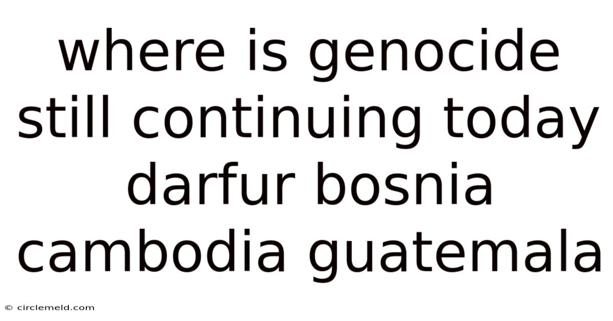 Where Is Genocide Still Continuing Today Darfur Bosnia Cambodia Guatemala