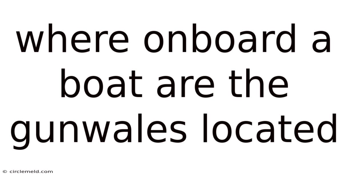 Where Onboard A Boat Are The Gunwales Located